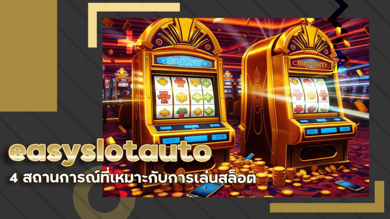 4 สถานการณ์ที่เหมาะกับการเล่นสล็อต easyslotauto ที่สุดในวันธรรมดา ๆ
