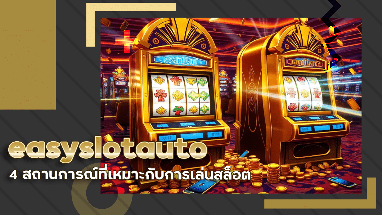 4 สถานการณ์ที่เหมาะกับการเล่นสล็อต easyslotauto ที่สุดในวันธรรมดา ๆ