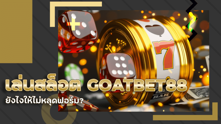 เล่นสล็อต GOATBET88 ยังไงให้ไม่หลุดฟอร์ม จิตวิทยาการเล่นที่คนมองข้าม!